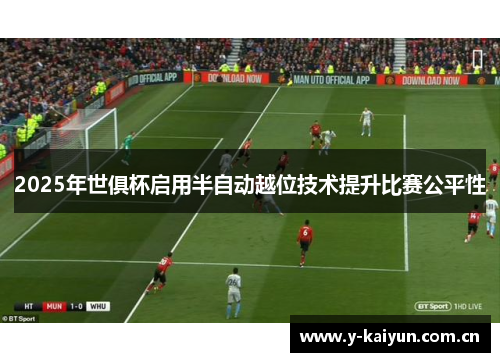 2025年世俱杯启用半自动越位技术提升比赛公平性 2025年世俱杯启用半自动越位技术提升比赛公平性
