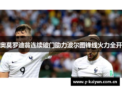 奥莫罗迪翁连续破门助力波尔图锋线火力全开 奥莫罗迪翁连续破门助力波尔图锋线火力全开