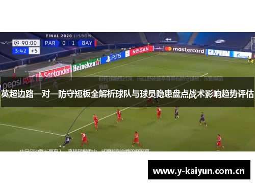 英超边路一对一防守短板全解析球队与球员隐患盘点战术影响趋势评估 英超边路一对一防守短板全解析球队与球员隐患盘点战术影响趋势评估
