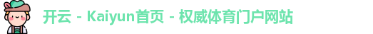 开云 - Kaiyun首页 - 权威体育门户网站